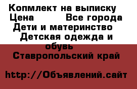 Копмлект на выписку › Цена ­ 800 - Все города Дети и материнство » Детская одежда и обувь   . Ставропольский край